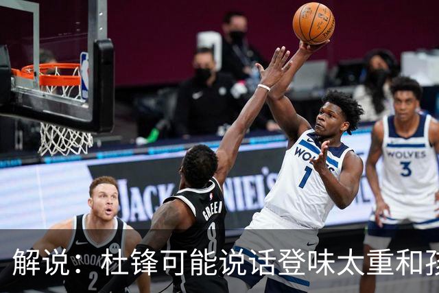 解说：杜锋可能说话登味太重&孩子更喜欢春风化雨 他也有路径依赖